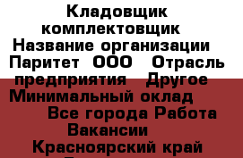 Кладовщик-комплектовщик › Название организации ­ Паритет, ООО › Отрасль предприятия ­ Другое › Минимальный оклад ­ 20 000 - Все города Работа » Вакансии   . Красноярский край,Бородино г.